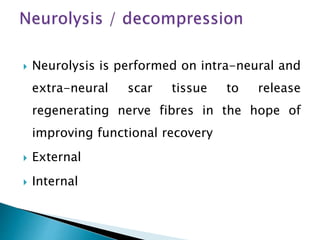  Neurolysis is performed on intra-neural and
extra-neural scar tissue to release
regenerating nerve fibres in the hope of
improving functional recovery
 External
 Internal
 