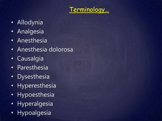 Terminology…
• Allodynia
• Analgesia
• Anesthesia
• Anesthesia dolorosa
• Causalgia
• Paresthesia
• Dysesthesia
• Hyperesthesia
• Hypoesthesia
• Hyperalgesia
• Hypoalgesia
 