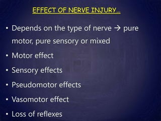 EFFECT OF NERVE INJURY…
• Depends on the type of nerve  pure
motor, pure sensory or mixed
• Motor effect
• Sensory effects
• Pseudomotor effects
• Vasomotor effect
• Loss of reflexes
 
