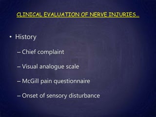 CLINICAL EVALUATION OF NERVE INJURIES…
• History
– Chief complaint
– Visual analogue scale
– McGill pain questionnaire
– Onset of sensory disturbance
 