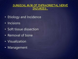 SURGICAL M/M OF INFRAORBITAL NERVE
INJURIES…
• Etiology and Incidence
• Incisions
• Soft tissue dissection
• Removal of bone
• Visualization
• Management
 