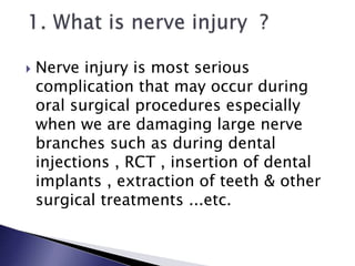  Nerve injury is most serious
complication that may occur during
oral surgical procedures especially
when we are damaging large nerve
branches such as during dental
injections , RCT , insertion of dental
implants , extraction of teeth & other
surgical treatments ...etc.
 