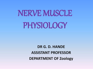 NERVE MUSCLE
PHYSIOLOGY
DR G. D. HANDE
ASSISTANT PROFESSOR
DEPARTMENT OF Zoology
 