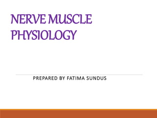 NERVEMUSCLE
PHYSIOLOGY
PREPARED BY FATIMA SUNDUS
 