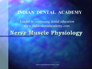 INDIAN DENTAL ACADEMY
Leader in continuing dental education
www.indiandentalacademy.com

Nerve Muscle Physiology

www.indiandentalacademy.com

 