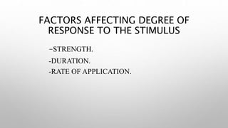 FACTORS AFFECTING DEGREE OF
RESPONSE TO THE STIMULUS
-STRENGTH.
-DURATION.
-RATE OF APPLICATION.
 