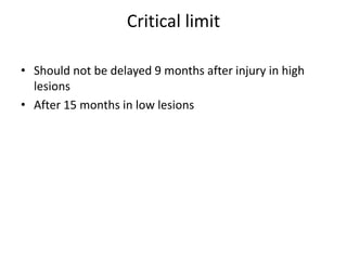 Critical limit
• Should not be delayed 9 months after injury in high
lesions
• After 15 months in low lesions
 