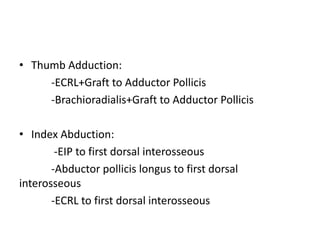 • Thumb Adduction:
-ECRL+Graft to Adductor Pollicis
-Brachioradialis+Graft to Adductor Pollicis
• Index Abduction:
-EIP to first dorsal interosseous
-Abductor pollicis longus to first dorsal
interosseous
-ECRL to first dorsal interosseous
 
