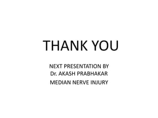 THANK YOU
NEXT PRESENTATION BY
Dr. AKASH PRABHAKAR
MEDIAN NERVE INJURY
 