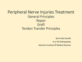 Peripheral Nerve Injuries Treatment
General Principles
Repair
Graft
Tendon Transfer Principles
By Dr Kota Gandhi
III yr PG Orthopaedics
Kamineni Institute Of Medical Sciences
 