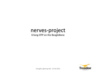 nerves-project
Erlang-OTP on the BeagleBone




   ErlangDC Lightning Talk - 22 Feb 2012
 