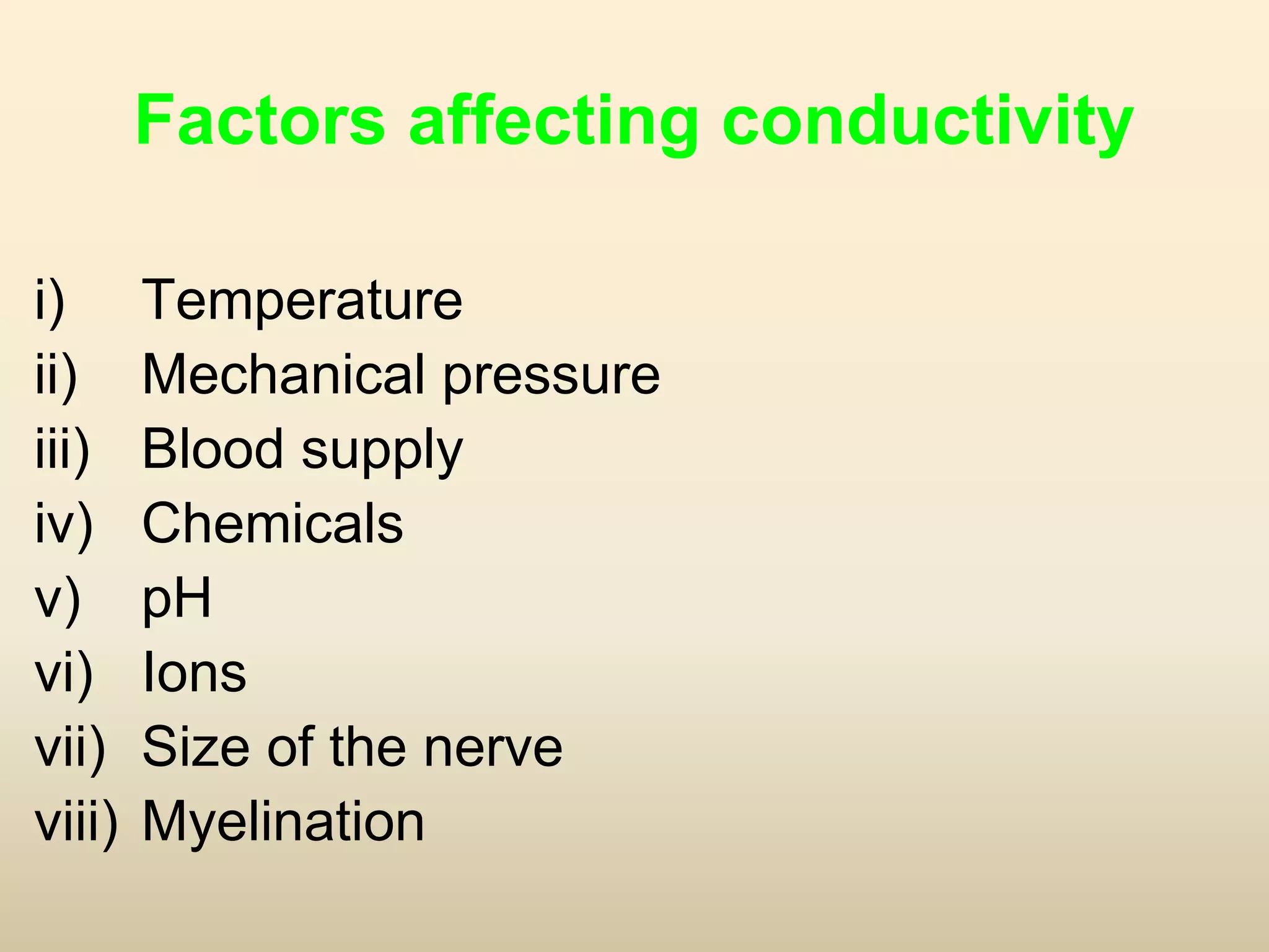 Factors affecting conductivity
i) Temperature
ii) Mechanical pressure
iii) Blood supply
iv) Chemicals
v) pH
vi) Ions
vii) Size of the nerve
viii) Myelination
 