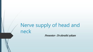 Nerve supply of head and
neck
Presenter- Dr.shruthi sykam
 