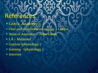 References 
 Gray’s Anatomy 
 Oral and maxillofacial surgery – Laskin 
 Atlas of Anatomy - Anne Gilroy 
 LA – Malamed 
 Guyton (physiology ) 
 Ganong (physiology ) 
 Internet 
 