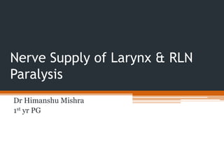 Nerve Supply of Larynx & RLN
Paralysis
Dr Himanshu Mishra
1st yr PG
 