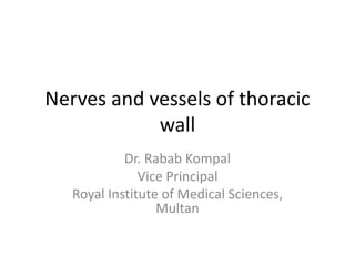 Nerves and vessels of thoracic
wall
Dr. Rabab Kompal
Vice Principal
Royal Institute of Medical Sciences,
Multan
 