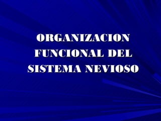 ORGANIZACION
 FUNCIONAL DEL
SISTEMA NEVIOSO
 