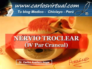 NERVIO TROCLEAR
     (IV Par Craneal)


 Dr. Carlos Azañero Inope
 