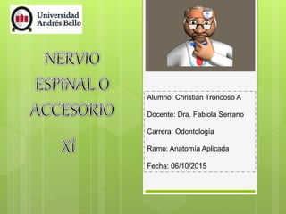 Alumno: Christian Troncoso A
Docente: Dra. Fabiola Serrano
Carrera: Odontología
Ramo: Anatomía Aplicada
Fecha: 06/10/2015
 
