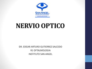 NERVIO OPTICO
DR. EDGAR ARTURO GUTIERREZ SALCEDO
R1 OFTALMOLOGIA
INSTITUTO SAN ANGEL
 
