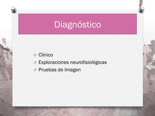 Diagnóstico


O Clínico
O Exploraciones neurofisiológicas
O Pruebas de Imagen
 