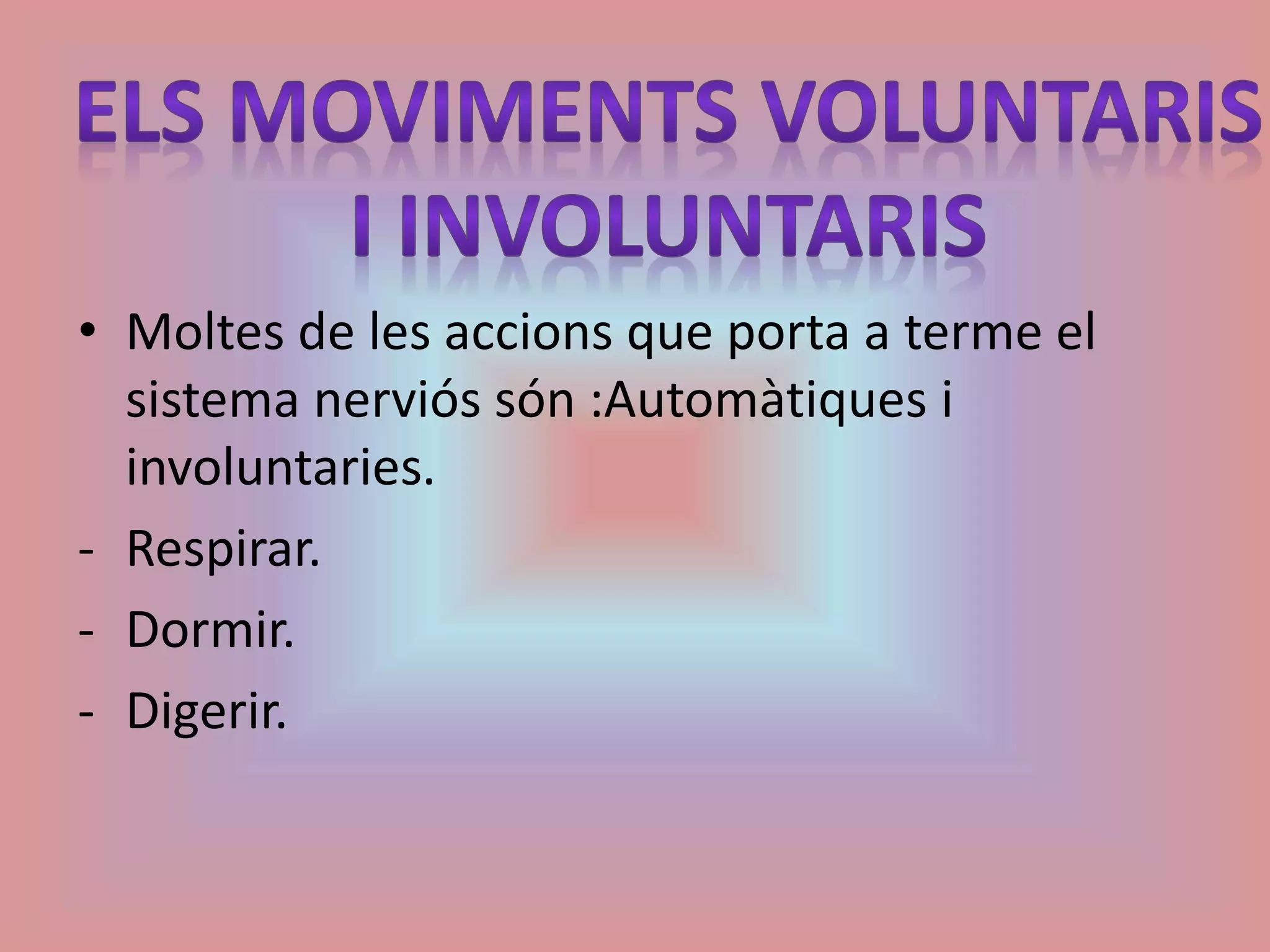 • Moltes de les accions que porta a terme el 
sistema nerviós són :Automàtiques i 
involuntaries. 
- Respirar. 
- Dormir. 
- Digerir. 
 