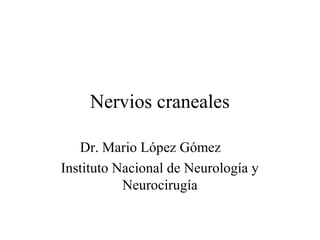 Nervios craneales

   Dr. Mario López Gómez
Instituto Nacional de Neurología y
           Neurocirugía
 