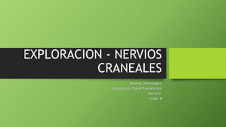 EXPLORACION - NERVIOS
CRANEALES
Materia: Neurologia 2
Catedratico: Pizaña Rivera Arturo
Alumnos:
Grupo: B
 