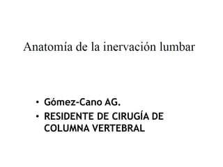 • Gómez-Cano AG.
• RESIDENTE DE CIRUGÍA DE
COLUMNA VERTEBRAL
 