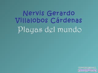 Playas del mundoPlayas del mundo
Nervis Gerardo
Villalobos Cárdenas
 