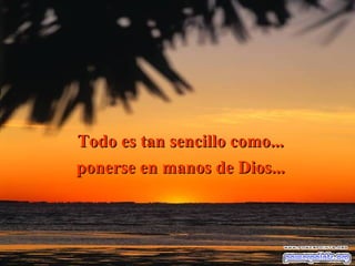 Todo es tan sencillo como...Todo es tan sencillo como...
ponerse en manos de Dios...ponerse en manos de Dios...
 