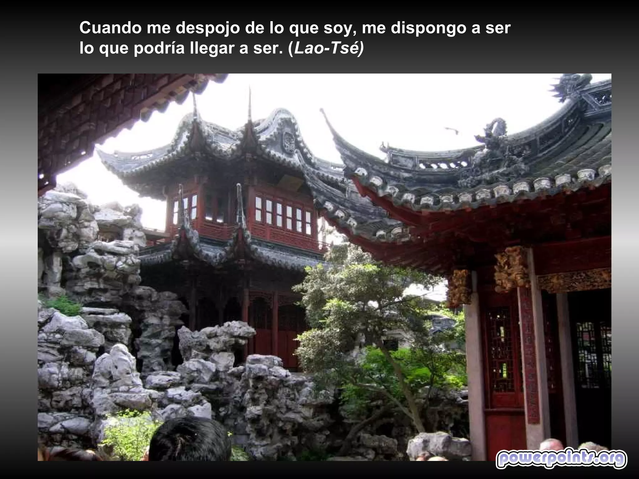 Cuando me despojo de lo que soy, me dispongo a ser
lo que podría llegar a ser. (Lao-Tsé)
 