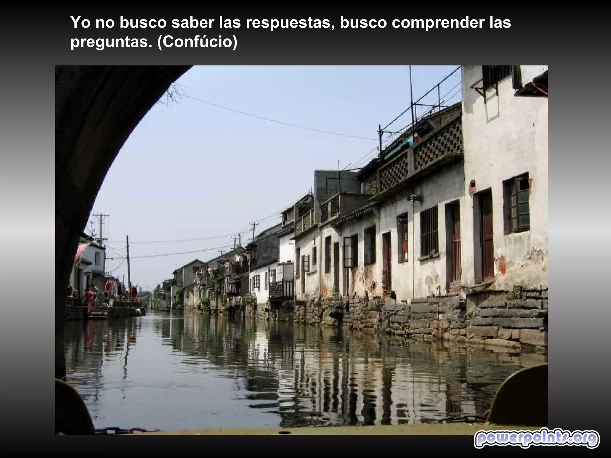 Yo no busco saber las respuestas, busco comprender las
preguntas. (Confúcio)
 