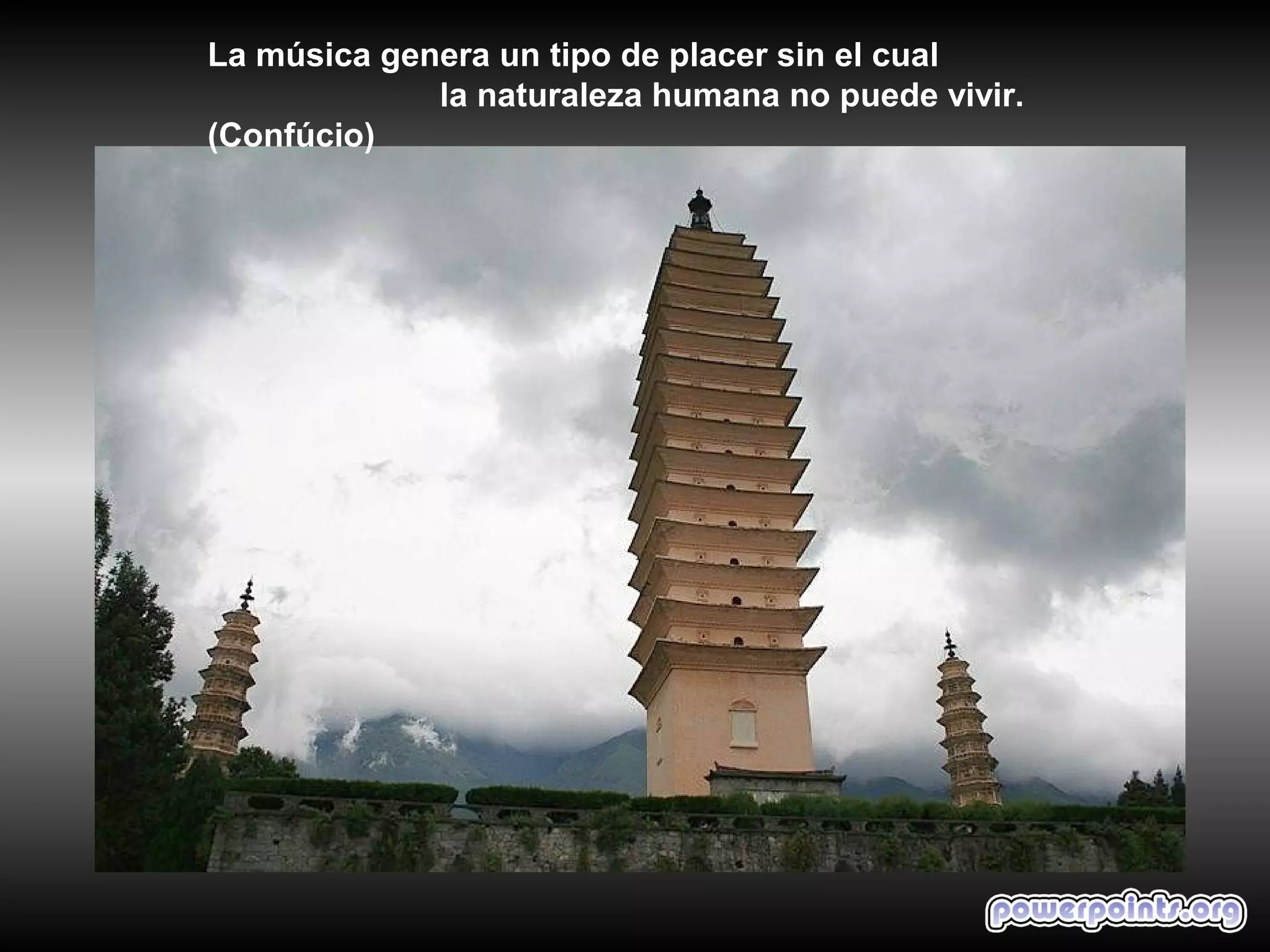 La música genera un tipo de placer sin el cual
             la naturaleza humana no puede vivir.
(Confúcio)
 