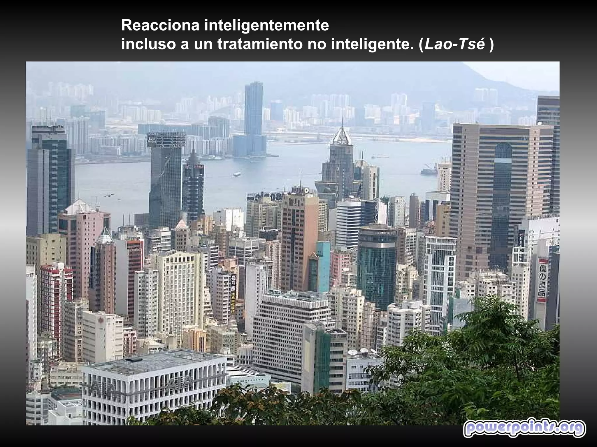 Reacciona inteligentemente
incluso a un tratamiento no inteligente. (Lao-Tsé )
 