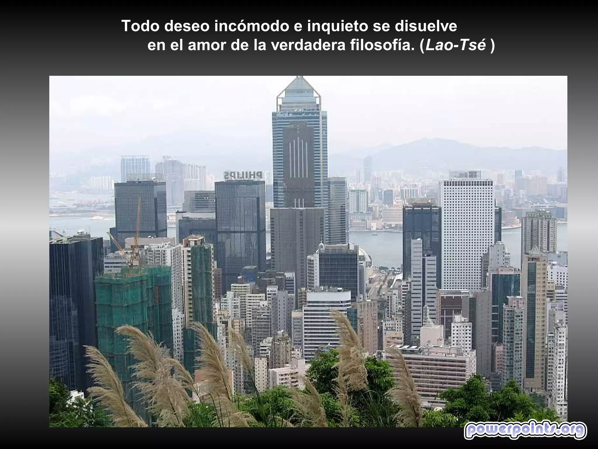 Todo deseo incómodo e inquieto se disuelve
   en el amor de la verdadera filosofía. (Lao-Tsé )
 