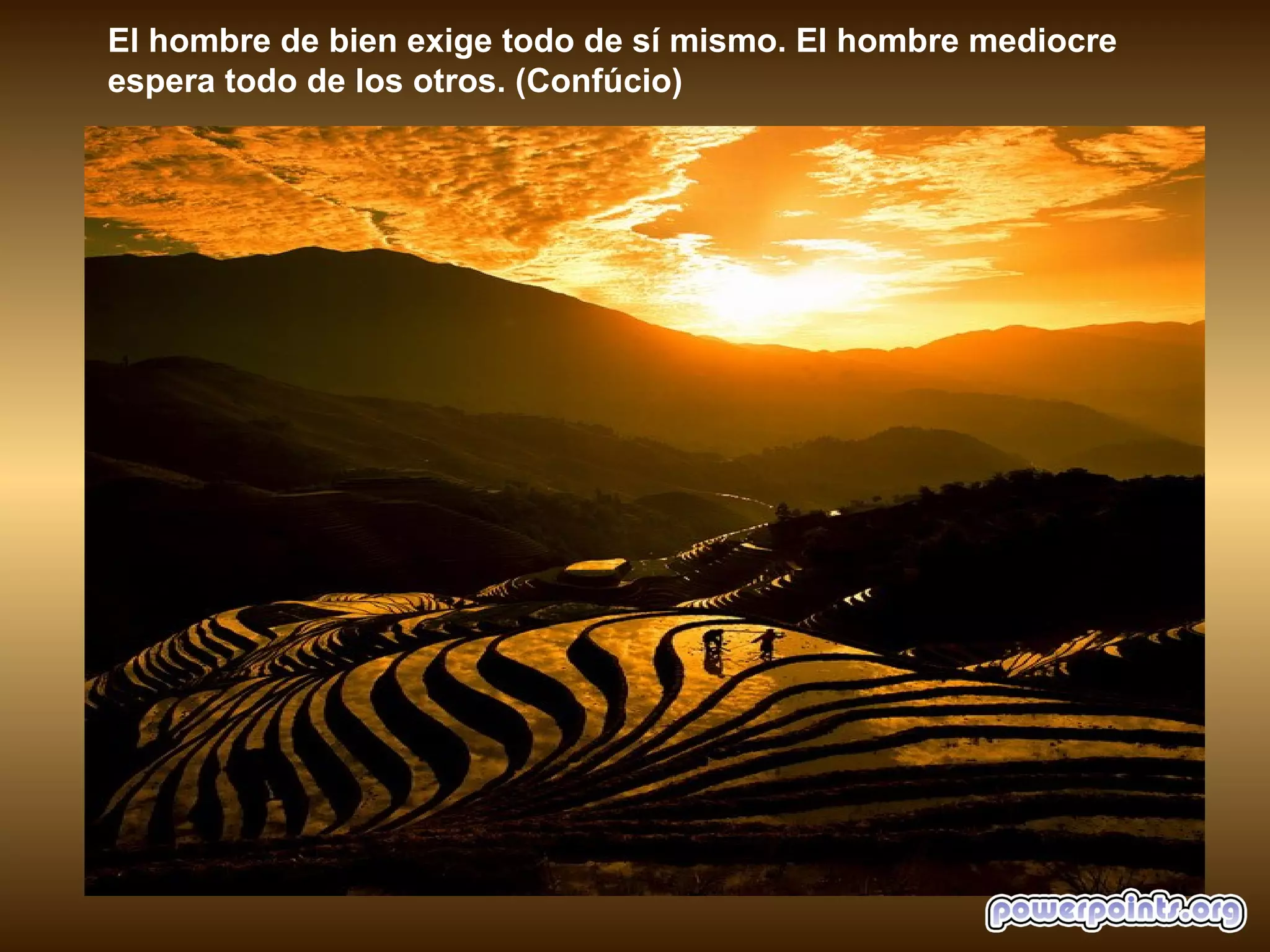 El hombre de bien exige todo de sí mismo. El hombre mediocre
espera todo de los otros. (Confúcio)
 