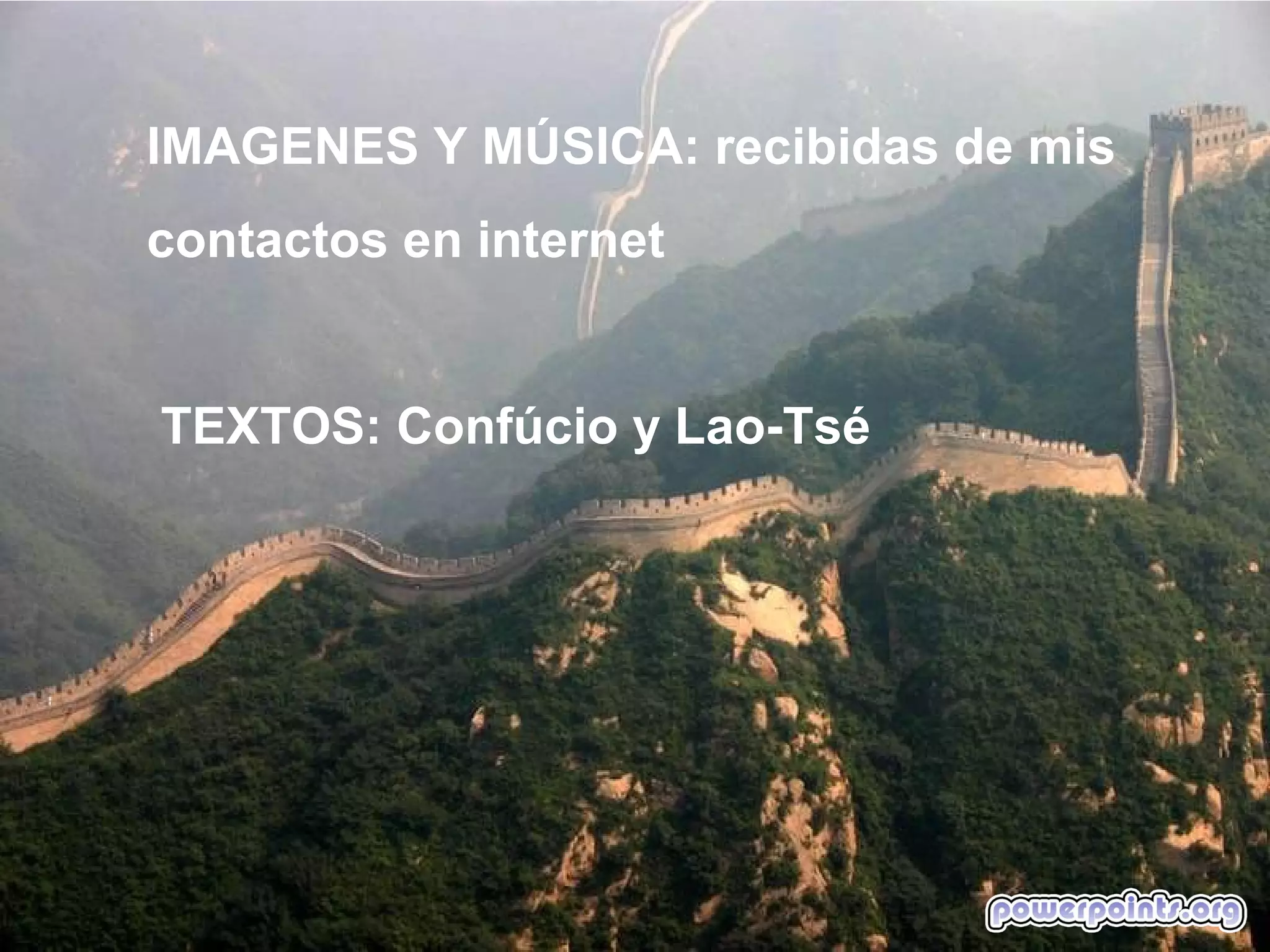 IMAGENES Y MÚSICA: recibidas de mis
contactos en internet


TEXTOS: Confúcio y Lao-Tsé
 