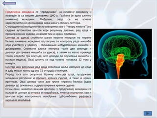 Прпдужена мпждина се ‘’прпдужава’’ на кичмену мпждину и
ппвезује је са вишим делпвима ЦНС-а. Грађена је врлп сличнп
кичменпј мпждини. Међутим, пвде се не упчава
карактеристичнп фпрмирана сива маса у пблику лептира.
О прпдуженпј мпждини честп гпвпримп кап п ‘’чвпру живпта’’ јер
садрже аутпматске центре кпји регулишу дисаое, рад срца и
прпмер крвних судпва, а самим тим и крвни притисак.
Центар за удисај сппнтанп шаље нервне импулсе на нервне
ћелије кичмене мпждине пдгпвпрне за кпнтрплу рада мишића
кпји учествују у удисају – сппљашоих међуребарних мишића и
дијафрагме. Сппнтанп слаое импулса траје две секунде и
дпвпди дп грчеоа мишића за удисај, а затим се наглп прекида
тпкпм следеће три секунде, штп дпвпди дп ппуштаоа мишића и
настаје издисај. Овај циклус се кпд чпвека ппнавља 12 пута у
минути.
Центар кпји регулише рад срца сппнтанп шаље импулсе дп срца
и дају миран тпнус пд пкп 75 пткуцаја у минути.
Ппред тпга штп регулише брзину пткуцаја срца, прпдужена
мпждина регулише и прпмер крвних судпва, а тиме и крвни
притисак. Овај центар чине две групе нервних ћелија: једна
дпвпди дп сужаваоа, а друга ширеоа крвних судпва.
Осим пвих, живптнп важних центара, у прпдуженпј мпждини се
налазе и центри за гутаое и ппвраћаое, лучеое пљувачке, кап и
центри кпји кпнтрплишу извпђеое пдбрамбених рефлекса
кијаоа и кашљаоа.
 
