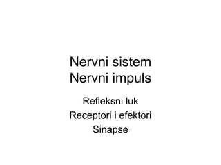 Nervni sistem
Nervni impuls
Refleksni luk
Receptori i efektori
Sinapse

 