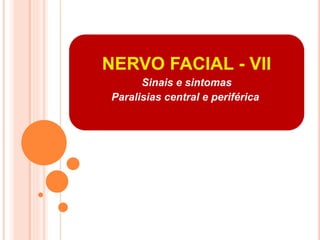 NERVO FACIAL - VII 
Sinais e sintomas 
Paralisias central e periférica. 
 