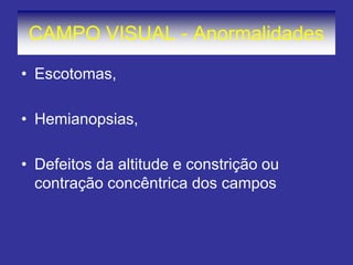CAMPO VISUAL - Anormalidades
• Escotomas,
• Hemianopsias,
• Defeitos da altitude e constrição ou
contração concêntrica dos campos
 