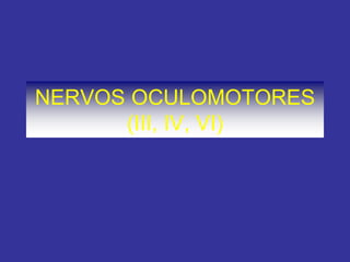 NERVOS OCULOMOTORES
(III, IV, VI)
 