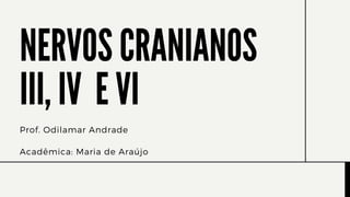 NERVOS CRANIANOS
III, IV E VI
Prof. Odilamar Andrade
Acadêmica: Maria de Araújo
 
