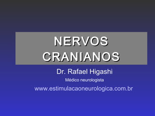 NERVOS CRANIANOS Dr. Rafael Higashi Médico neurologista www.estimulacaoneurologica.com.br   