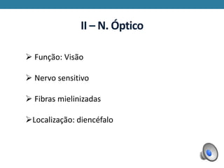 II – N. Óptico
 Função: Visão
 Nervo sensitivo
 Fibras mielinizadas
Localização: diencéfalo
 