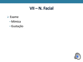 VII – N. Facial
 Exame
• Mímica
• Gustação
 