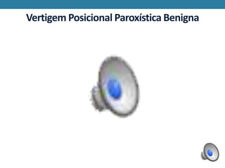 Vertigem Posicional Paroxística Benigna
 