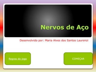 Nervos de Aço
Desenvolvido por: Maria Alves dos Santos Laurenzi
Regras do jogo COMEÇAR
 