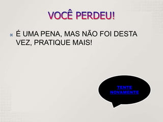  É UMA PENA, MAS NÃO FOI DESTA
VEZ, PRATIQUE MAIS!
TENTE
NOVAMENTE